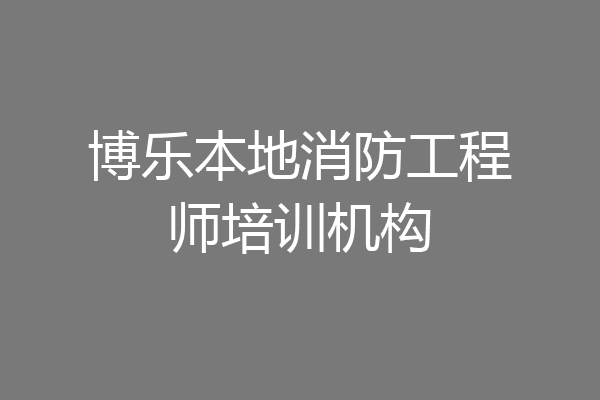 博乐本地消防工程师培训机构
