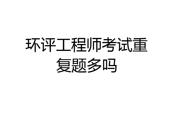 环评工程师考试重复题多吗