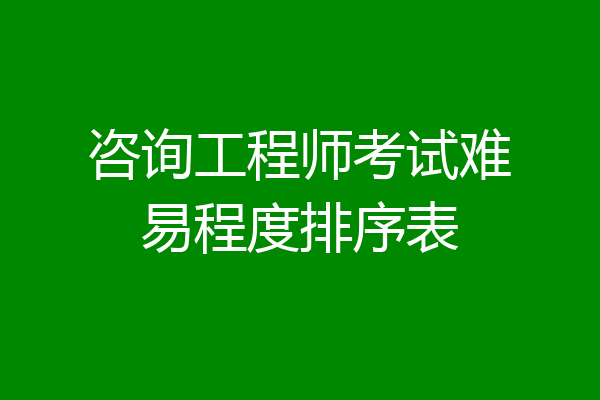 咨询工程师考试难易程度排序表