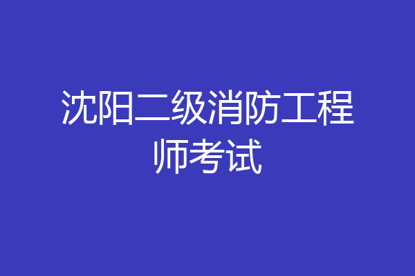 沈阳二级消防工程师考试