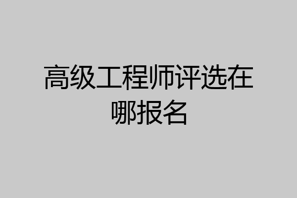 高级工程师评选在哪报名