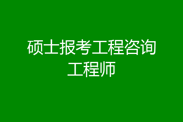 硕士报考工程咨询工程师
