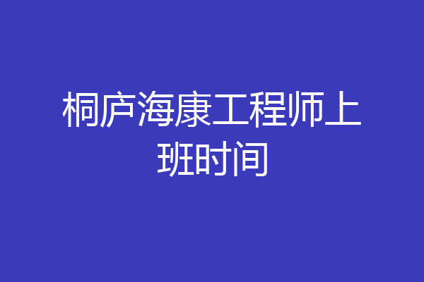 桐庐海康工程师上班时间