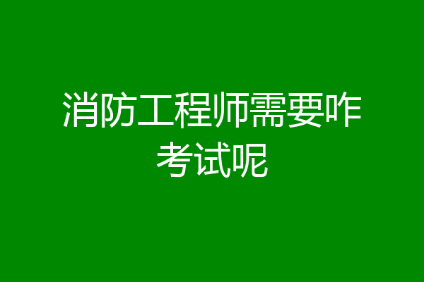 消防工程师需要咋考试呢