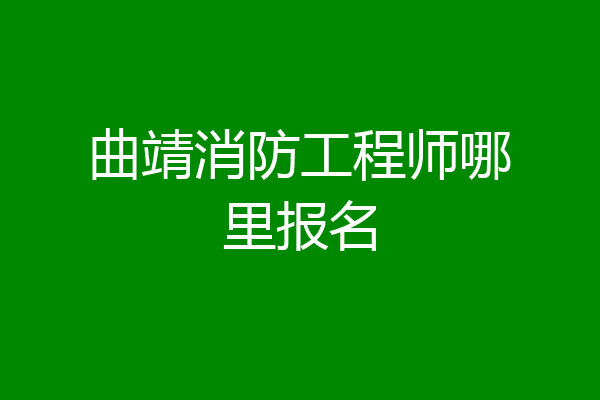 曲靖消防工程师哪里报名