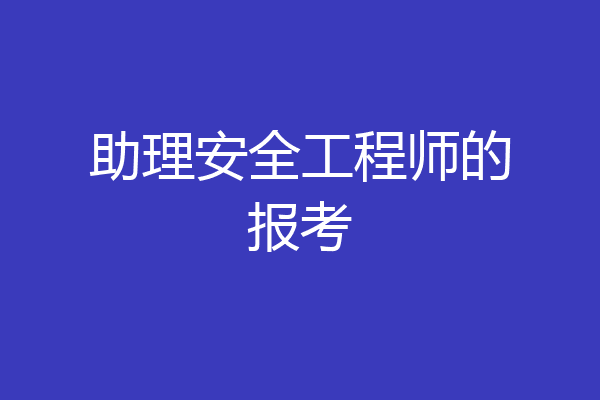 助理安全工程师的报考