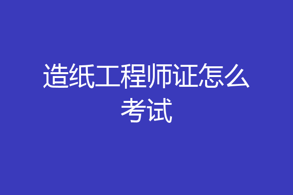 造纸工程师证怎么考试