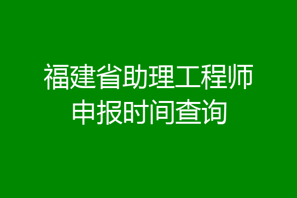 福建省助理工程师申报时间查询