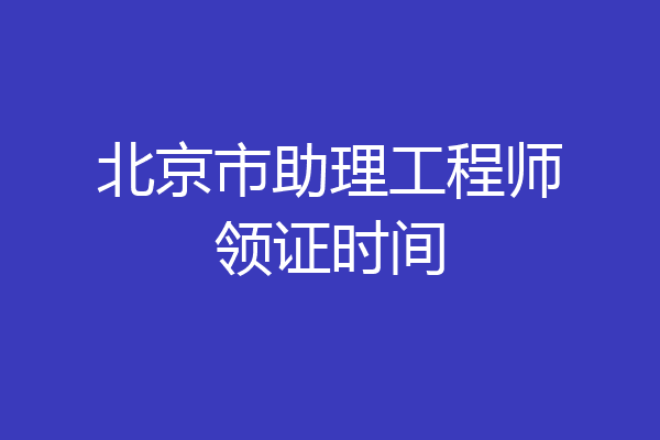 北京市助理工程师领证时间