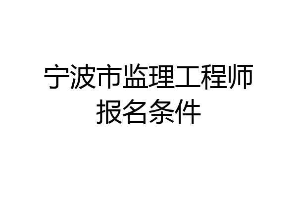 宁波市监理工程师报名条件