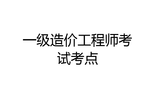 一级造价工程师考试考点