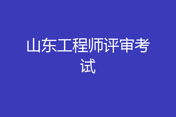 山东工程师评审考试
