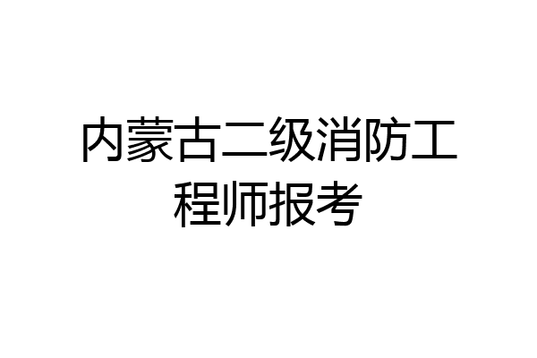 内蒙古二级消防工程师报考