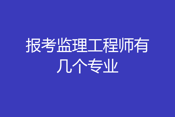 报考监理工程师有几个专业