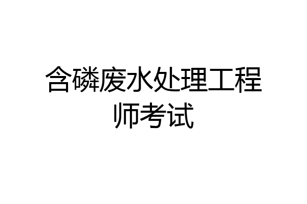 含磷废水处理工程师考试