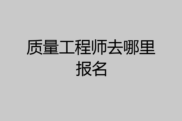 质量工程师去哪里报名