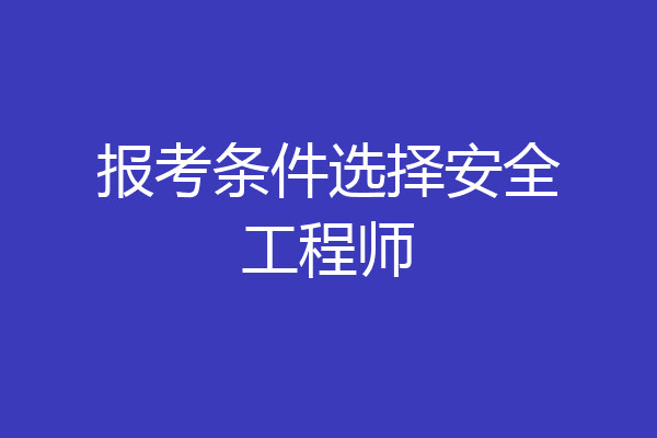 报考条件选择安全工程师