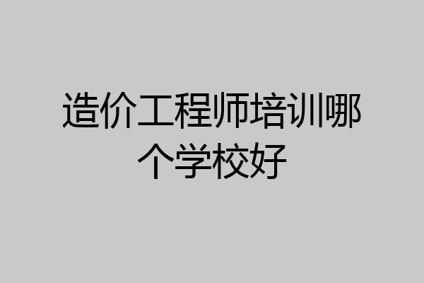 造价工程师培训哪个学校好