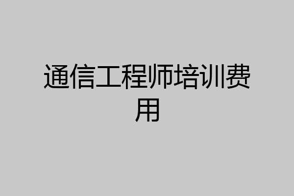 通信工程师培训费用
