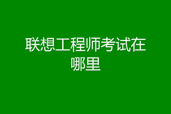 联想工程师考试在哪里