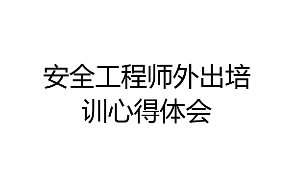 安全工程师外出培训心得体会