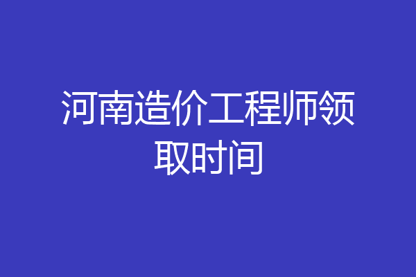 河南造价工程师领取时间