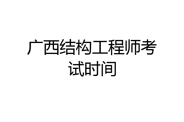 广西结构工程师考试时间