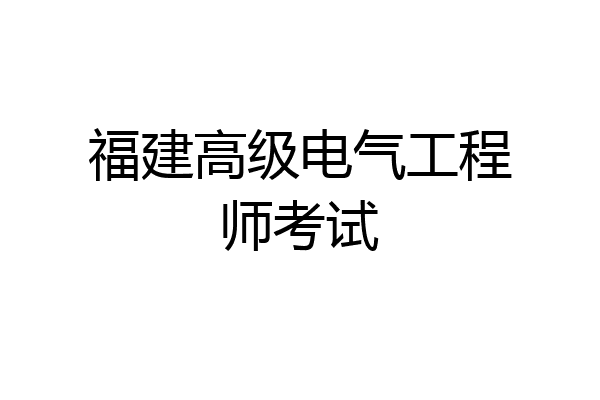 福建高级电气工程师考试