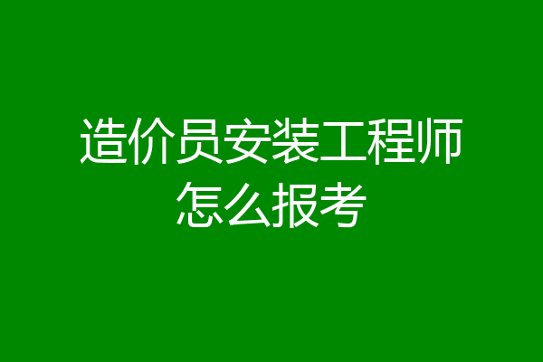 造价员安装工程师怎么报考