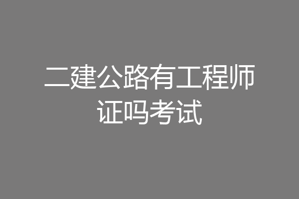 二建公路有工程师证吗考试