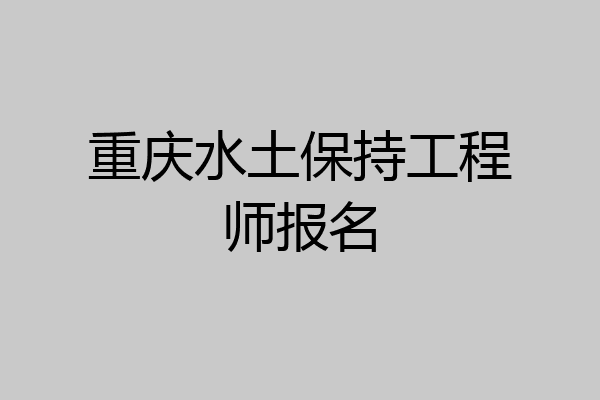 重庆水土保持工程师报名