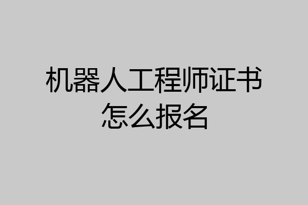 机器人工程师证书怎么报名