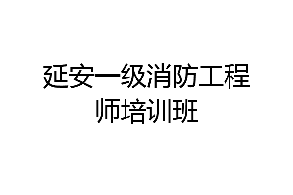 延安一级消防工程师培训班