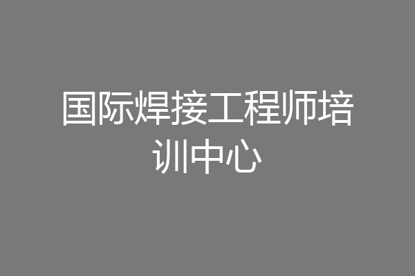 国际焊接工程师培训中心