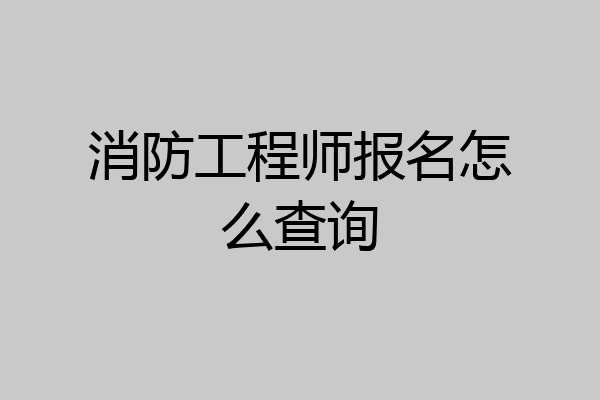 消防工程师报名怎么查询