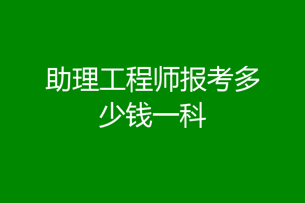 助理工程师报考多少钱一科
