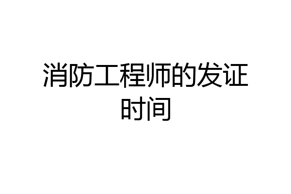 消防工程师的发证时间