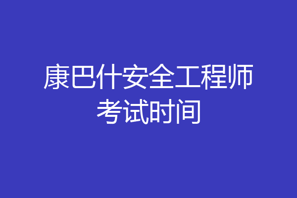 康巴什安全工程师考试时间