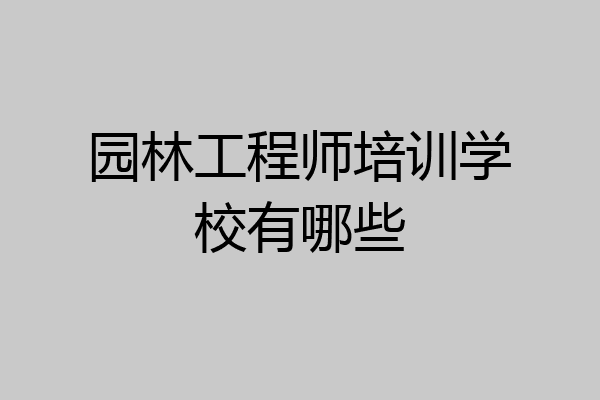园林工程师培训学校有哪些