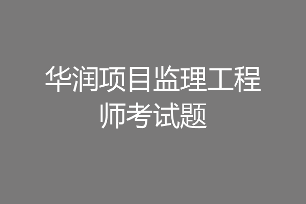 华润项目监理工程师考试题