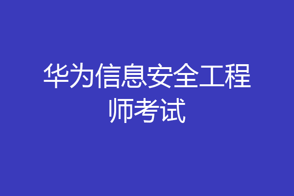 华为信息安全工程师考试