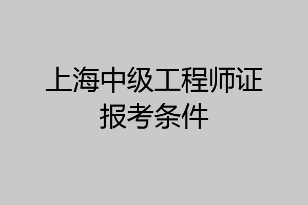 上海中级工程师证报考条件