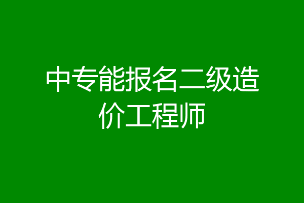 中专能报名二级造价工程师