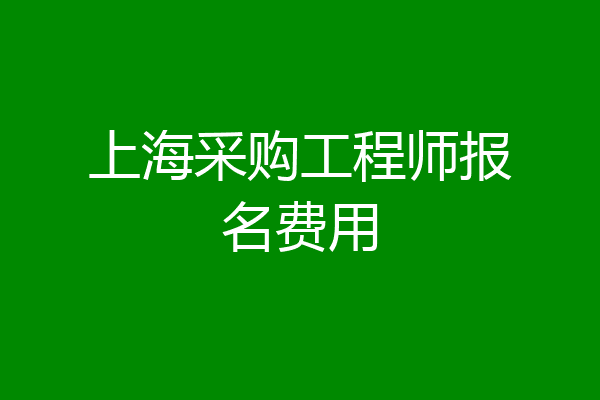 上海采购工程师报名费用