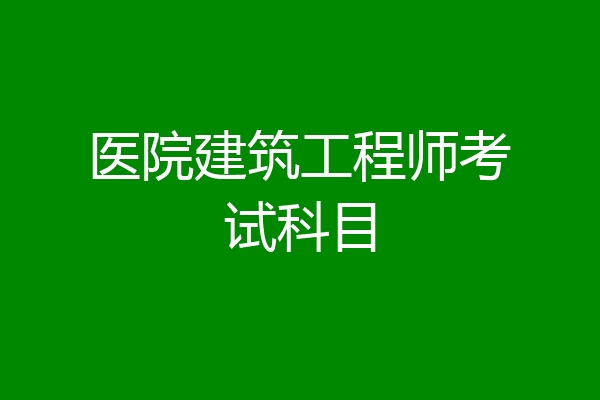 医院建筑工程师考试科目