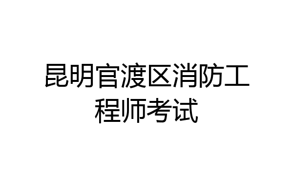 昆明官渡区消防工程师考试