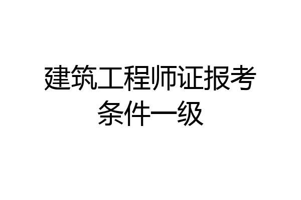 建筑工程师证报考条件一级