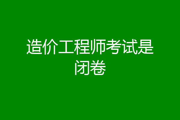 造价工程师考试是闭卷