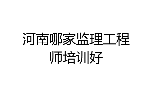河南哪家监理工程师培训好