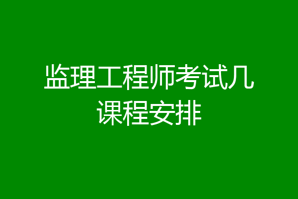 监理工程师考试几课程安排